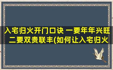 入宅归火开门口诀 一要年年兴旺 二要双贵联丰(如何让入宅归火开门口诀实现年年兴旺双贵联丰的效果)